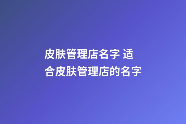 皮肤管理店名字 适合皮肤管理店的名字-第1张-店铺起名-玄机派